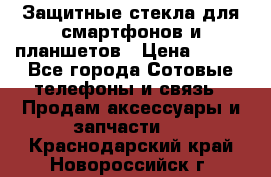 Защитные стекла для смартфонов и планшетов › Цена ­ 100 - Все города Сотовые телефоны и связь » Продам аксессуары и запчасти   . Краснодарский край,Новороссийск г.